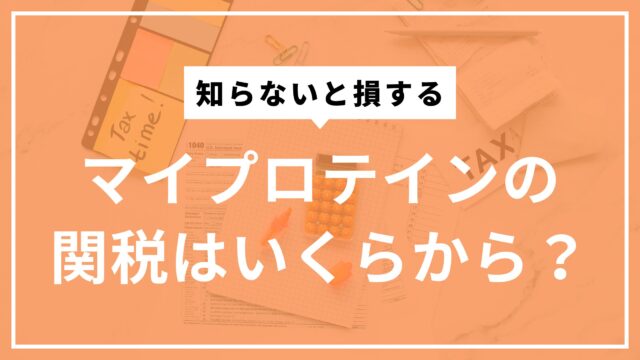 マイプロテインの関税はいくらからかかる？どのくらい支払うか？対策含めて解説